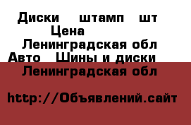 Диски 15 штамп.4 шт › Цена ­ 1 900 - Ленинградская обл. Авто » Шины и диски   . Ленинградская обл.